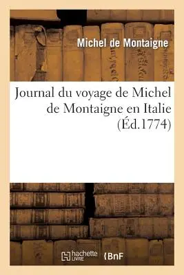 Journal Du Voyage de Michel de Montaigne En Italie: Par La Suisse Et l'Allemagne En 1580 Et 1581, Avec Des Notes Par M. de Querlon - Journal Du Voyage de Michel de Montaigne En Italie: , Par La Suisse Et l'Allemagne En 1580 Et 1581, Avec Des Notes Par M. de Querlon