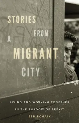 Historie z miasta migrantów: Wspólne życie i praca w cieniu Brexitu - Stories from a Migrant City: Living and Working Together in the Shadow of Brexit