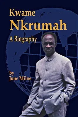 Kwame Nkrumah, biografia - Kwame Nkrumah, a Biography