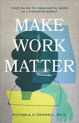 Make Work Matter: Twój przewodnik po sensownej pracy w zmieniającym się świecie - Make Work Matter: Your Guide to Meaningful Work in a Changing World