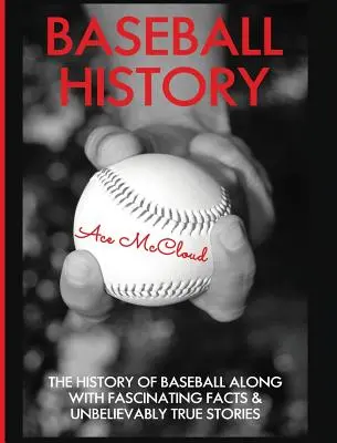 Historia baseballu: Historia baseballu wraz z fascynującymi faktami i niewiarygodnie prawdziwymi historiami - Baseball History: The History of Baseball Along With Fascinating Facts & Unbelievably True Stories