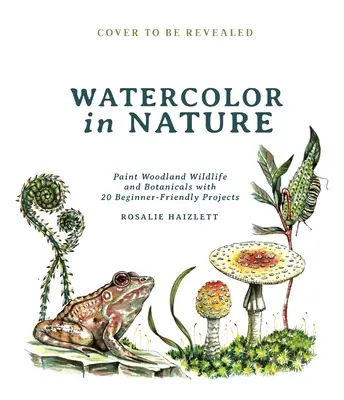 Akwarela w naturze: Maluj leśną przyrodę i rośliny dzięki 20 projektom dla początkujących - Watercolor in Nature: Paint Woodland Wildlife and Botanicals with 20 Beginner-Friendly Projects