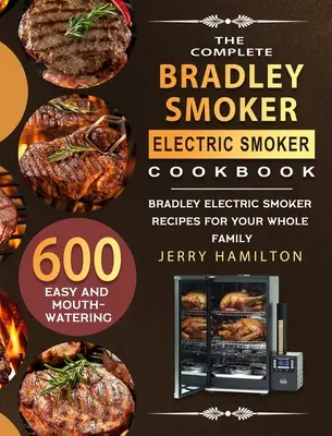 Kompletna książka kucharska Bradley Smoker Electric Smoker: 600 łatwych i przepysznych przepisów na wędzonki elektryczne Bradley dla całej rodziny - The Complete Bradley Smoker Electric Smoker Cookbook: 600 Easy and Mouthwatering Bradley Electric Smoker Recipes for Your Whole Family