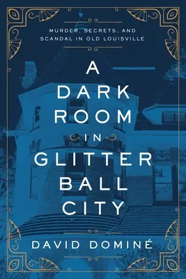 Ciemny pokój w Glitter Ball City: Morderstwo, tajemnice i skandal w starym Louisville - A Dark Room in Glitter Ball City: Murder, Secrets, and Scandal in Old Louisville