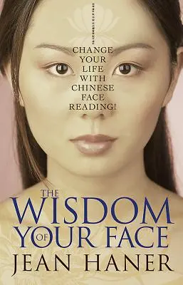 Mądrość Twojej Twarzy: Zmień swoje życie dzięki chińskiemu odczytywaniu twarzy! - The Wisdom of Your Face: Change Your Life with Chinese Face Reading!