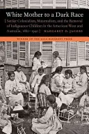 Biała matka dla ciemnej rasy: kolonializm osadników, macierzyństwo i usuwanie rdzennych dzieci na amerykańskim zachodzie i w Australii, 1880-1940 - White Mother to a Dark Race: Settler Colonialism, Maternalism, and the Removal of Indigenous Children in the American West and Australia, 1880-1940