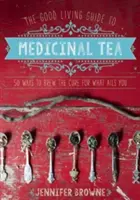 The Good Living Guide to Medicinal Tea: 50 sposobów na zaparzenie lekarstwa na to, co ci dolega - The Good Living Guide to Medicinal Tea: 50 Ways to Brew the Cure for What Ails You