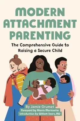 Nowoczesne rodzicielstwo bliskości: Kompleksowy przewodnik po wychowaniu bezpiecznego dziecka - Modern Attachment Parenting: The Comprehensive Guide to Raising a Secure Child