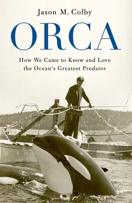 Orka: Jak poznaliśmy i pokochaliśmy największego drapieżnika oceanu - Orca: How We Came to Know and Love the Ocean's Greatest Predator