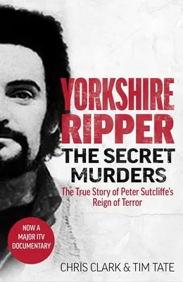 Kuba Rozpruwacz z Yorkshire - Tajne morderstwa: Prawdziwa historia o tym, jak straszliwe rządy terroru Petera Sutcliffe'a pochłonęły co najmniej dwadzieścia dwa kolejne życia - Yorkshire Ripper - The Secret Murders: The True Story of How Peter Sutcliffe's Terrible Reign of Terror Claimed at Least Twenty-Two More Lives