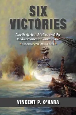 Sześć zwycięstw: Afryka Północna, Malta i śródziemnomorska wojna konwojowa listopad 1941-marzec 1942 - Six Victories: North Africa Malta and the Mediterranean Convoy War November 1941-March 1942