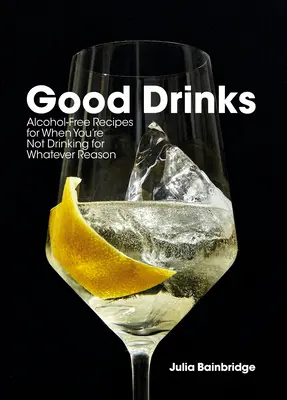 Dobre drinki: Bezalkoholowe przepisy, gdy nie pijesz z jakiegokolwiek powodu - Good Drinks: Alcohol-Free Recipes for When You're Not Drinking for Whatever Reason