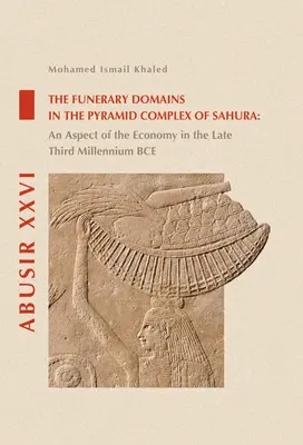 Domeny pogrzebowe w kompleksie piramid Sahura: Aspekt gospodarki w późnym trzecim tysiącleciu pne - The Funerary Domains in the Pyramid Complex of Sahura: An Aspect of the Economy in the Late Third Millenium Bce