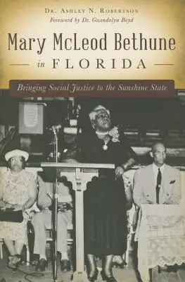 Mary McLeod Bethune na Florydzie: Wnosząc sprawiedliwość społeczną do Słonecznego Stanu - Mary McLeod Bethune in Florida: Bringing Social Justice to the Sunshine State