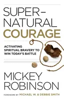 Nadprzyrodzona odwaga: Aktywacja duchowej odwagi, aby wygrać dzisiejszą bitwę - Supernatural Courage: Activating Spiritual Bravery to Win Today's Battle
