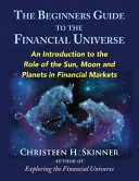 Przewodnik dla początkujących po świecie finansów: Wprowadzenie do roli Słońca, Księżyca i planet na rynkach finansowych - The Beginners Guide to the Financial Universe: An Introduction to the Role of the Sun, Moon and Planets in Financial Markets