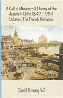 Wezwanie do misji - historia jezuitów w Chinach 1842-1954: Tom I: Francuski romans - A Call to Mission - A History of the Jesuits in China 1842-1954: Volume I: The French Romance