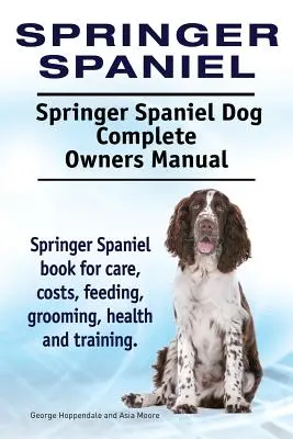 Springer Spaniel. Springer Spaniel Kompletna instrukcja obsługi psa. Książka Springer Spaniel na temat opieki, kosztów, karmienia, pielęgnacji, zdrowia i szkolenia. - Springer Spaniel. Springer Spaniel Dog Complete Owners Manual. Springer Spaniel book for care, costs, feeding, grooming, health and training.