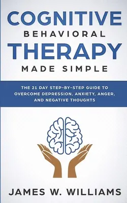 Terapia poznawczo-behawioralna: Made Simple - The 21 Day Step by Step Guide to Overcoming Depression, Anxiety, Anger, and Negative Thoughts (Practical - Cognitive Behavioral Therapy: Made Simple - The 21 Day Step by Step Guide to Overcoming Depression, Anxiety, Anger, and Negative Thoughts (Practical