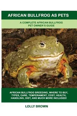 Żaba afrykańska jako zwierzę domowe: Kompletny przewodnik dla posiadaczy żab afrykańskich - African Bullfrog as Pets: A Complete African Bullfrog Pet Owner's Guide