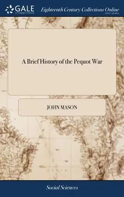 A Brief History of the Pequot War: Especially of the Memorable Taking of Their Fort at Mistick in Connecticut in 1637: Written by Major John Mason, a