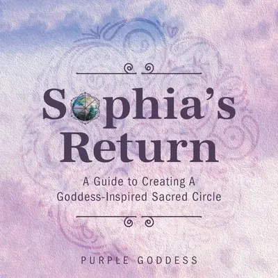 Powrót Sophii: Przewodnik po tworzeniu świętego kręgu inspirowanego boginią - Sophia's Return: A Guide to Creating A Goddess-Inspired Sacred Circle