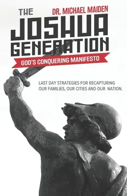 Pokolenie Jozuego: Manifest zwycięstwa Boga: Strategie dnia ostatniego dla odzyskania naszych rodzin, miast i narodu - The Joshua Generation: God's Conquering Manifesto: Last Day Strategies for Recapturing Our Families, Our Cities and Our Nation