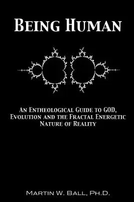 Być człowiekiem: Enteologiczny przewodnik po Bogu, ewolucji i fraktalnej energetycznej naturze rzeczywistości - Being Human: An Entheological Guide to God, Evolution and the Fractal Energetic Nature of Reality