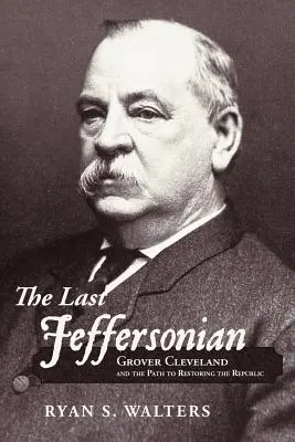 Ostatni Jeffersonian: Grover Cleveland i droga do przywrócenia republiki - The Last Jeffersonian: Grover Cleveland and the Path to Restoring the Republic