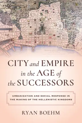 Miasto i imperium w epoce następców tronu: Urbanizacja i reakcje społeczne w kształtowaniu się królestw hellenistycznych - City and Empire in the Age of the Successors: Urbanization and Social Response in the Making of the Hellenistic Kingdoms