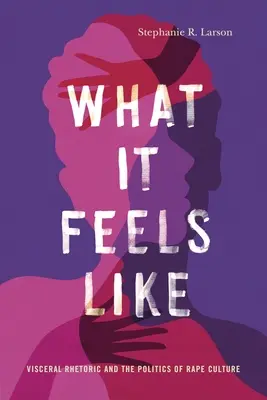 What It Feels Like: Trzewna retoryka i polityka kultury gwałtu - What It Feels Like: Visceral Rhetoric and the Politics of Rape Culture