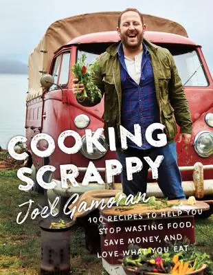 Cooking Scrappy: 100 przepisów, które pomogą ci przestać marnować jedzenie, zaoszczędzić pieniądze i pokochać to, co jesz - Cooking Scrappy: 100 Recipes to Help You Stop Wasting Food, Save Money, and Love What You Eat