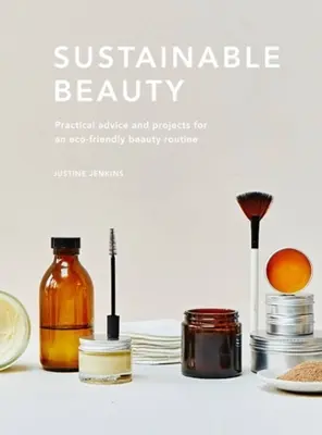 Zrównoważone piękno: Praktyczne porady i projekty dla świadomej ekologicznie pielęgnacji urody - Sustainable Beauty: Practical Advice and Projects for an Eco-Conscious Beauty Routine