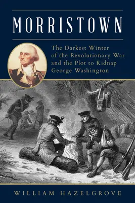 Morristown: Najciemniejsza zima wojny o niepodległość i spisek mający na celu porwanie Jerzego Waszyngtona - Morristown: The Darkest Winter of the Revolutionary War and the Plot to Kidnap George Washington