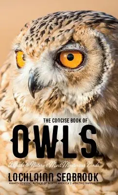 The Concise Book of Owls: Przewodnik po najbardziej tajemniczych ptakach natury - The Concise Book of Owls: A Guide to Nature's Most Mysterious Birds