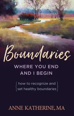 Granice tam, gdzie ty się kończysz, a ja zaczynam: Jak rozpoznać i wyznaczyć zdrowe granice - Boundaries Where You End and I Begin: How to Recognize and Set Healthy Boundaries