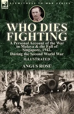 Kto umiera walcząc: osobista relacja z wojny na Malajach i upadku Singapuru w 1942 r. podczas II wojny światowej - Who Dies Fighting: a Personal Account of the War in Malaya & the Fall of Singapore, 1942, During the Second World War