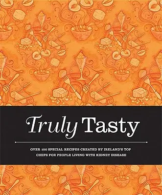 Truly Tasty: Ponad 100 specjalnych przepisów stworzonych przez najlepszych irlandzkich szefów kuchni dla osób żyjących z chorobą nerek - Truly Tasty: Over 100 Special Recipes Created by Ireland's Top Chefs for People Living with Kidney Disease