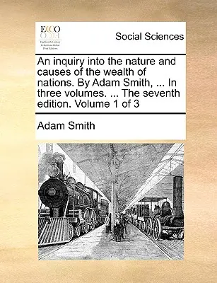 Badanie natury i przyczyn bogactwa narodów. Adam Smith, ... W trzech tomach. ... Siódme wydanie. Tom 1 z 3 - An inquiry into the nature and causes of the wealth of nations. By Adam Smith, ... In three volumes. ... The seventh edition. Volume 1 of 3