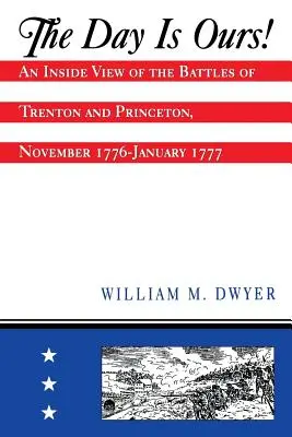 Dzień należy do nas! Wewnętrzne spojrzenie na bitwy pod Trenton i Princeton, listopad 1776-styczeń 1777 - The Day Is Ours!: An Inside View of the Battles of Trenton and Princeton, November 1776-January 1777