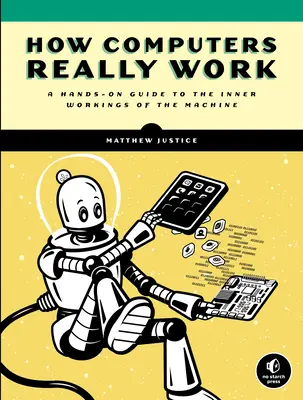 Jak naprawdę działają komputery: Praktyczny przewodnik po wewnętrznym działaniu maszyny - How Computers Really Work: A Hands-On Guide to the Inner Workings of the Machine