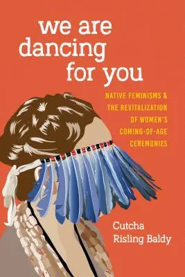 Tańczymy dla ciebie: Rdzenne feminizmy i rewitalizacja ceremonii dojrzewania kobiet - We Are Dancing for You: Native Feminisms and the Revitalization of Women's Coming-of-Age Ceremonies