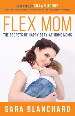 Flex Mama: Sekrety szczęśliwych mam pozostających w domu - Flex Mom: The Secrets of Happy Stay-At-Home Moms