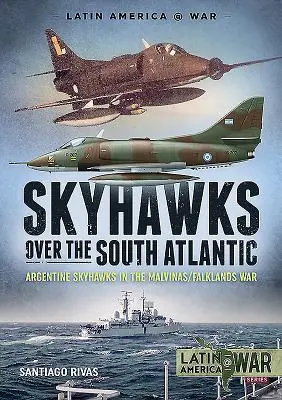 Skyhawki nad południowym Atlantykiem: Argentyńskie Skyhawki w wojnie o Malwiny i Falklandy w 1982 r. - Skyhawks Over the South Atlantic: Argentine Skyhawks in the Malvinas/Falklands War 1982