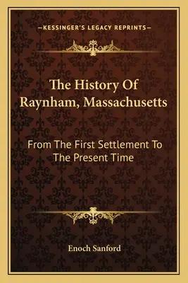 Historia Raynham w stanie Massachusetts: Od pierwszego osadnictwa do czasów współczesnych - The History Of Raynham, Massachusetts: From The First Settlement To The Present Time