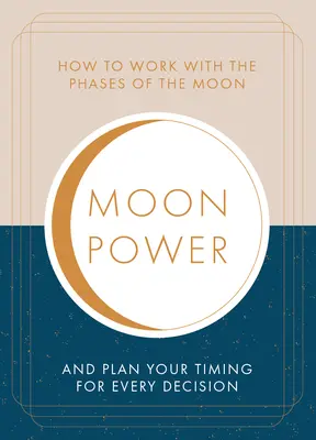 Moonpower: Jak pracować z fazami Księżyca i zaplanować swój czas na każdą ważną decyzję - Moonpower: How to Work with the Phases of the Moon and Plan Your Timing for Every Major Decision