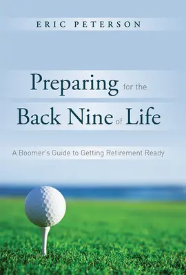 Przygotowanie do tylnej dziewiątki życia: Przewodnik Boomera po przygotowaniu się do emerytury - Preparing for the Back Nine of Life: A Boomer's Guide to Getting Retirement Ready