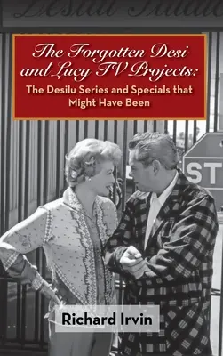 Zapomniane projekty telewizyjne Desi i Lucy: The Desilu Series and Specials that Might Have Been (w twardej oprawie) - The Forgotten Desi and Lucy TV Projects: The Desilu Series and Specials that Might Have Been (hardback)