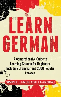 Nauka niemieckiego: Kompleksowy przewodnik po nauce niemieckiego dla początkujących, w tym gramatyka i 2500 popularnych zwrotów - Learn German: A Comprehensive Guide to Learning German for Beginners, Including Grammar and 2500 Popular Phrases