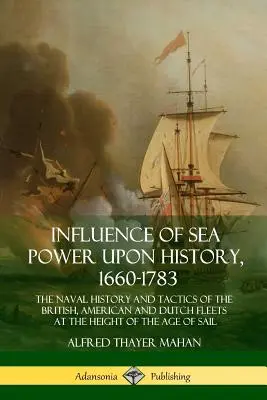 Wpływ potęgi morskiej na historię, 1660-1783: Historia marynarki wojennej i taktyka floty brytyjskiej, amerykańskiej i holenderskiej w szczytowym okresie epoki Sa - Influence of Sea Power Upon History, 1660-1783: The Naval History and Tactics of the British, American and Dutch Fleets at the Height of the Age of Sa